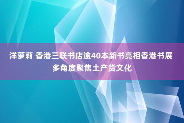 洋萝莉 香港三联书店逾40本新书亮相香港书展 多角度聚焦土产货文化