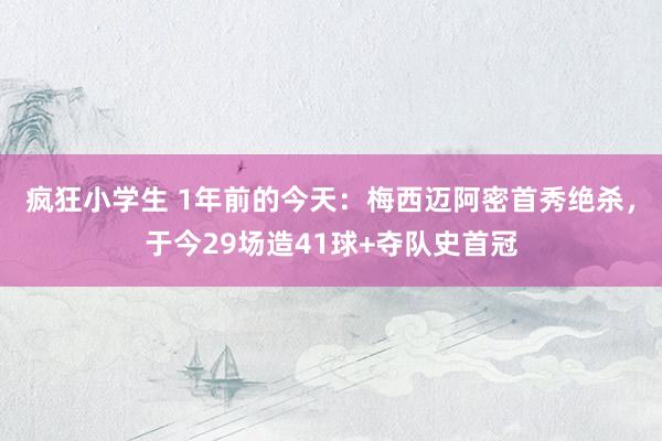 疯狂小学生 1年前的今天：梅西迈阿密首秀绝杀，于今29场造41球+夺队史首冠