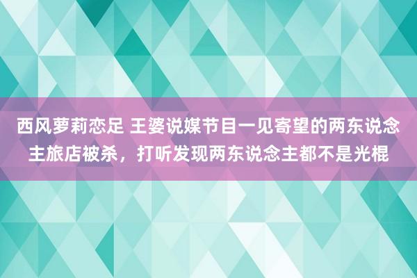 西风萝莉恋足 王婆说媒节目一见寄望的两东说念主旅店被杀，打听发现两东说念主都不是光棍