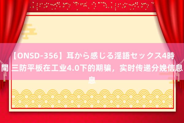 【ONSD-356】耳から感じる淫語セックス4時間 三防平板在工业4.0下的期骗，实时传递分娩信息