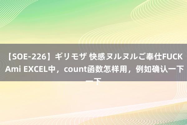 【SOE-226】ギリモザ 快感ヌルヌルご奉仕FUCK Ami EXCEL中，count函数怎样用，例如确认一下