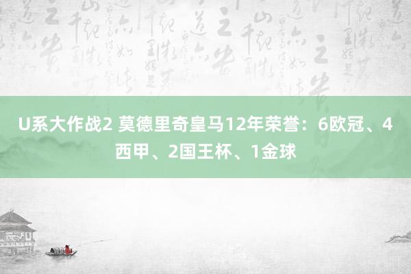 U系大作战2 莫德里奇皇马12年荣誉：6欧冠、4西甲、2国王杯、1金球