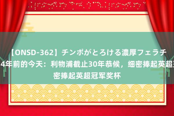 【ONSD-362】チンポがとろける濃厚フェラチオ4時間 4年前的今天：利物浦截止30年恭候，细密捧起英超冠军奖杯