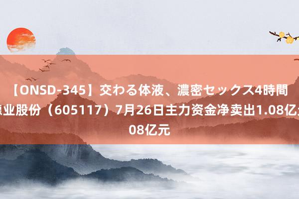 【ONSD-345】交わる体液、濃密セックス4時間 德业股份（605117）7月26日主力资金净卖出1.08亿元