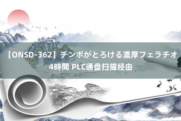 【ONSD-362】チンポがとろける濃厚フェラチオ4時間 PLC通盘扫描经由