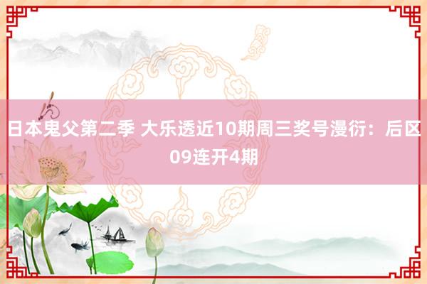 日本鬼父第二季 大乐透近10期周三奖号漫衍：后区09连开4期