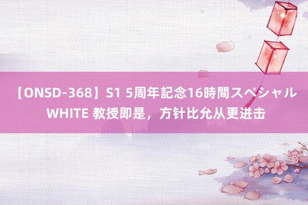 【ONSD-368】S1 5周年記念16時間スペシャル WHITE 教授即是，方针比允从更进击