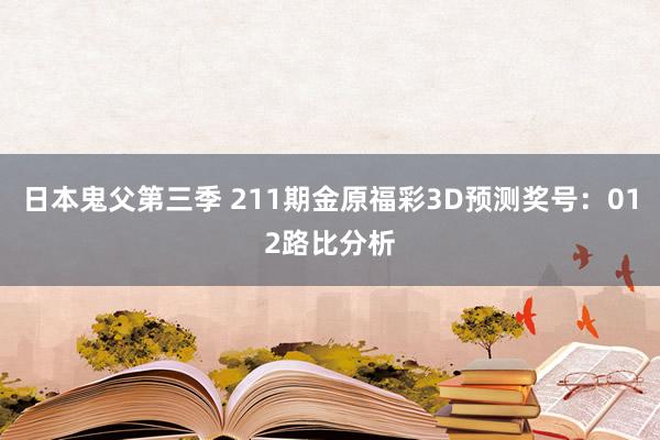 日本鬼父第三季 211期金原福彩3D预测奖号：012路比分析