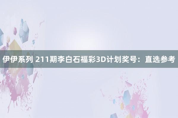 伊伊系列 211期李白石福彩3D计划奖号：直选参考