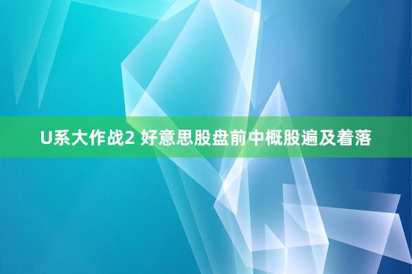 U系大作战2 好意思股盘前中概股遍及着落