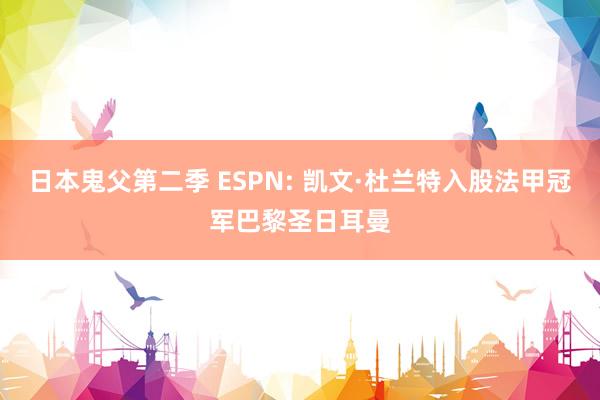 日本鬼父第二季 ESPN: 凯文·杜兰特入股法甲冠军巴黎圣日耳曼