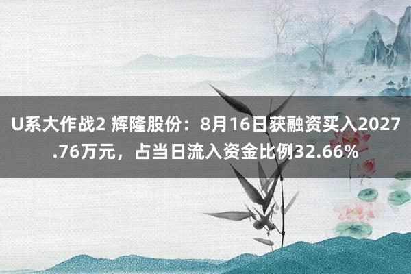 U系大作战2 辉隆股份：8月16日获融资买入2027.76万元，占当日流入资金比例32.66%