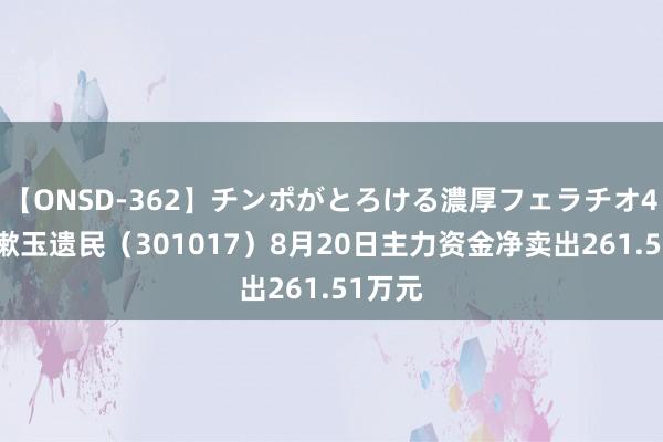 【ONSD-362】チンポがとろける濃厚フェラチオ4時間 漱玉遗民（301017）8月20日主力资金净卖出261.51万元