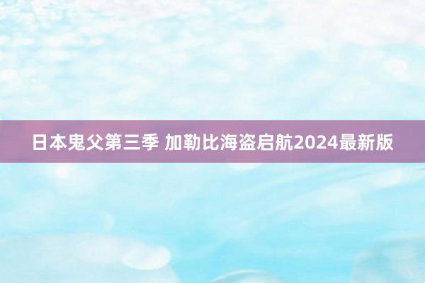 日本鬼父第三季 加勒比海盗启航2024最新版