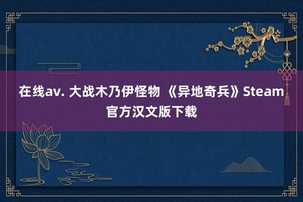 在线av. 大战木乃伊怪物 《异地奇兵》Steam官方汉文版下载