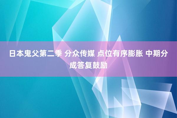 日本鬼父第二季 分众传媒 点位有序膨胀 中期分成答复鼓励