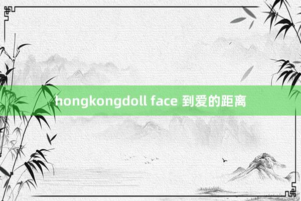 hongkongdoll face 到爱的距离