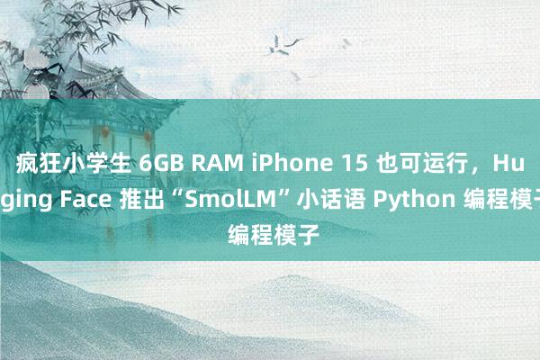 疯狂小学生 6GB RAM iPhone 15 也可运行，Hugging Face 推出“SmolLM”小话语 Python 编程模子