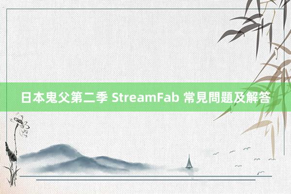 日本鬼父第二季 StreamFab 常見問題及解答