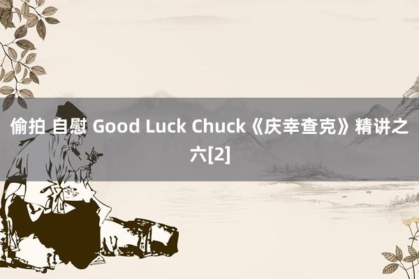 偷拍 自慰 Good Luck Chuck《庆幸查克》精讲之六[2]